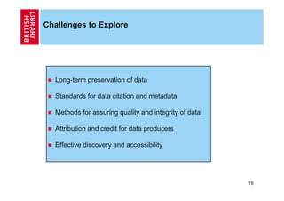 Challenges to Explore




  Long-term preservation of data

  Standards for data citation and metadata

  Methods for assu...