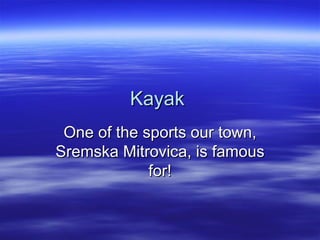 Kayak
 One of the sports our town,
Sremska Mitrovica, is famous
             for!
 