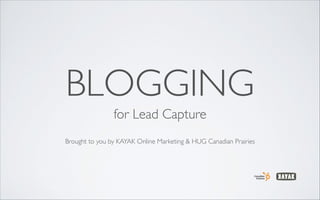 BLOGGING
for Lead Capture	

!

Brought to you by KAYAK Online Marketing & HUG Canadian Prairies

 
