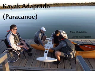KayakAdaptado
(Paracanoe)
Max Khayrullin
Jorge Valenzuela
 