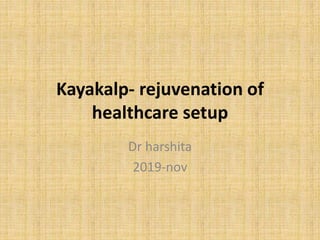 Kayakalp- rejuvenation of
healthcare setup
Dr harshita
2019-nov
 