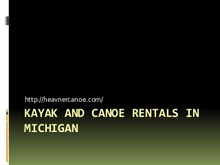 KAYAK AND CANOE RENTALS IN
MICHIGAN
http://heavnercanoe.com/
 