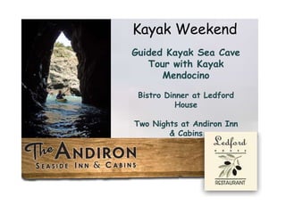 Guided Kayak Sea Cave
Tour with Kayak
Mendocino
Bistro Dinner at Ledford
House
Two Nights at Andiron Inn
& Cabins
Kayak Weekend
 