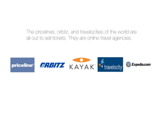 The pricelines, orbitz, and travelocities of the world are
all out to sell tickets. They are online travel agencies.
 