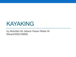 KAYAKING
by Abdullah Ali Jabara Hasan Matar Al
Marar(H00216669)
 