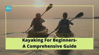 Kayaking For Beginners-
A Comprehensive Guide
 