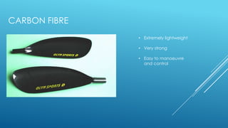 CARBON FIBRE
• Extremely lightweight
• Very strong
• Easy to manoeuvre
and control
 