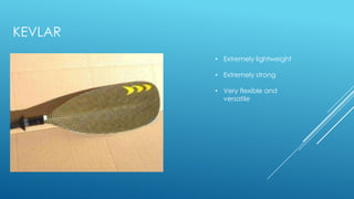 KEVLAR
• Extremely lightweight
• Extremely strong
• Very flexible and
versatile
 