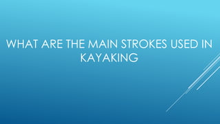 WHAT ARE THE MAIN STROKES USED IN
KAYAKING
 