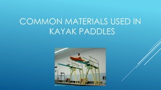 COMMON MATERIALS USED IN
KAYAK PADDLES
 