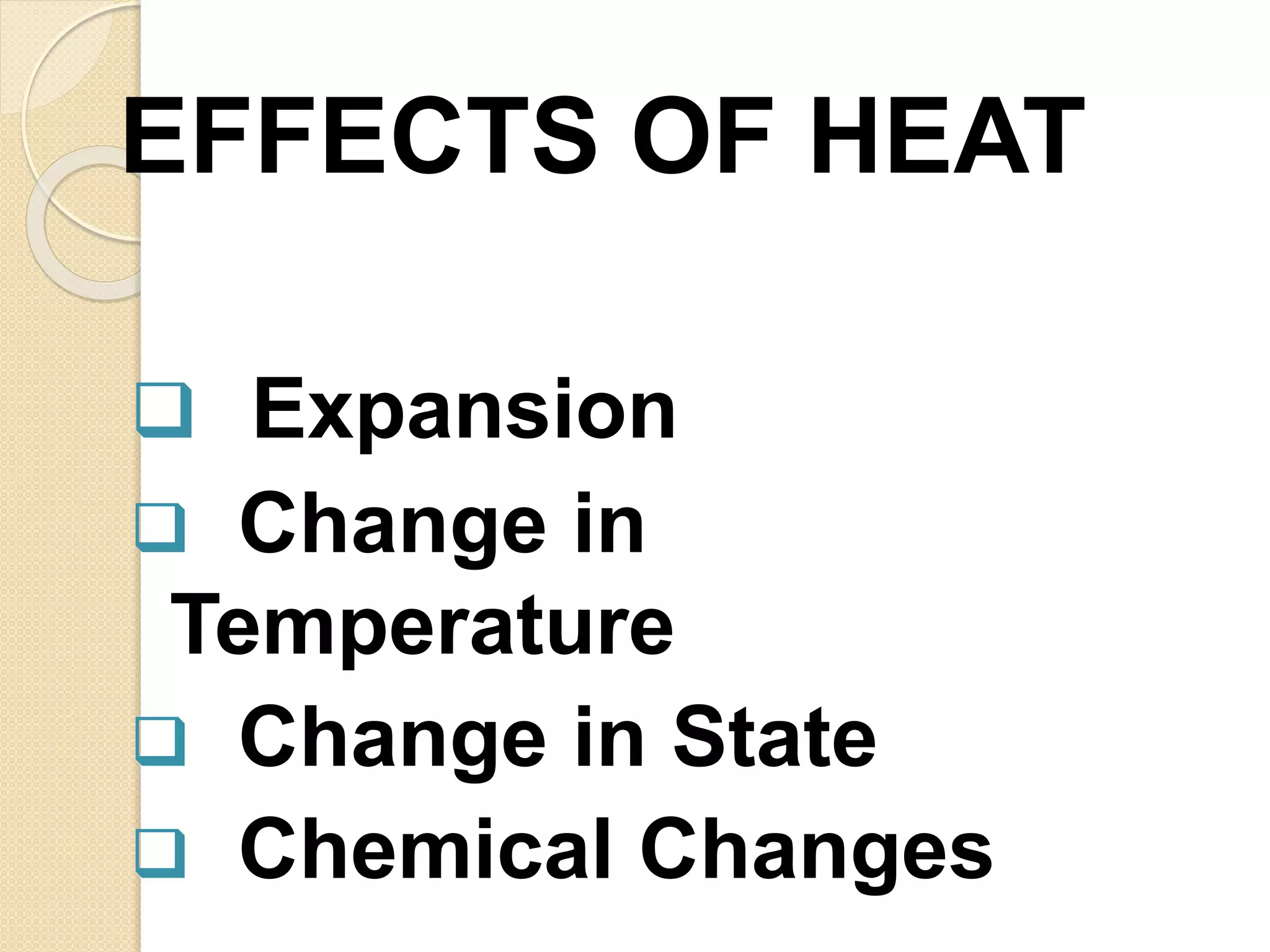 EFFECTS OF HEAT
Expansion
Change in
Temperature
Change in State
Chemical Changes