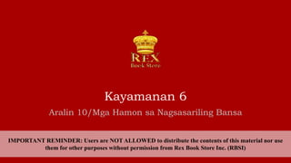 Kayamanan 6
IMPORTANT REMINDER: Users are NOT ALLOWED to distribute the contents of this material nor use
them for other purposes without permission from Rex Book Store Inc. (RBSI)
Aralin 10/Mga Hamon sa Nagsasariling Bansa
 