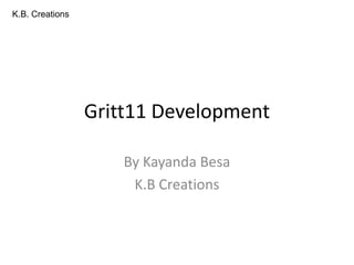 K.B. Creations




                 Gritt11 Development

                     By Kayanda Besa
                      K.B Creations
 