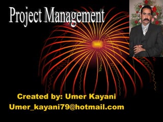 Created by: Umer Kayani [email_address] Project Management 