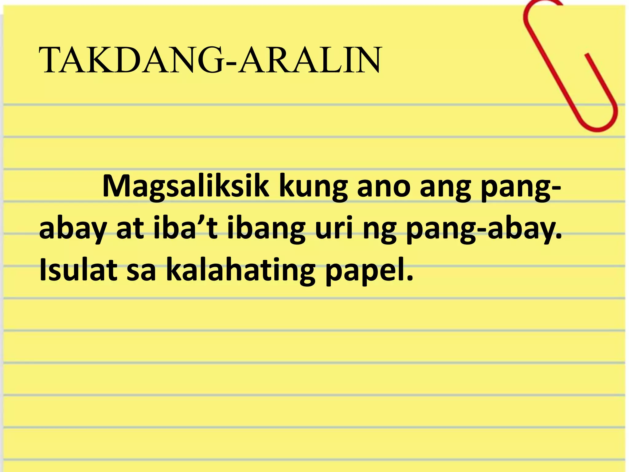 TAKDANG-ARALIN
Magsaliksik kung ano ang pang-
abay at iba’t ibang uri ng pang-abay.
Isulat sa kalahating papel.
 