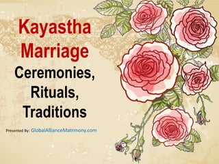 Kayastha
Marriage
Ceremonies,
Rituals,
Traditions
Presented By: GlobalAllianceMatrmony.com

 