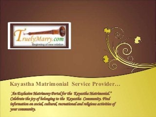 Kayastha Matrimonial Service Provider…
“An Exclusive Matrimony Portal for the Kayastha Matrimonial.”
Celebrate the joy of belonging to the Kayastha Community. Find
information on social, cultural, recreational and religious activities of
your community.
 