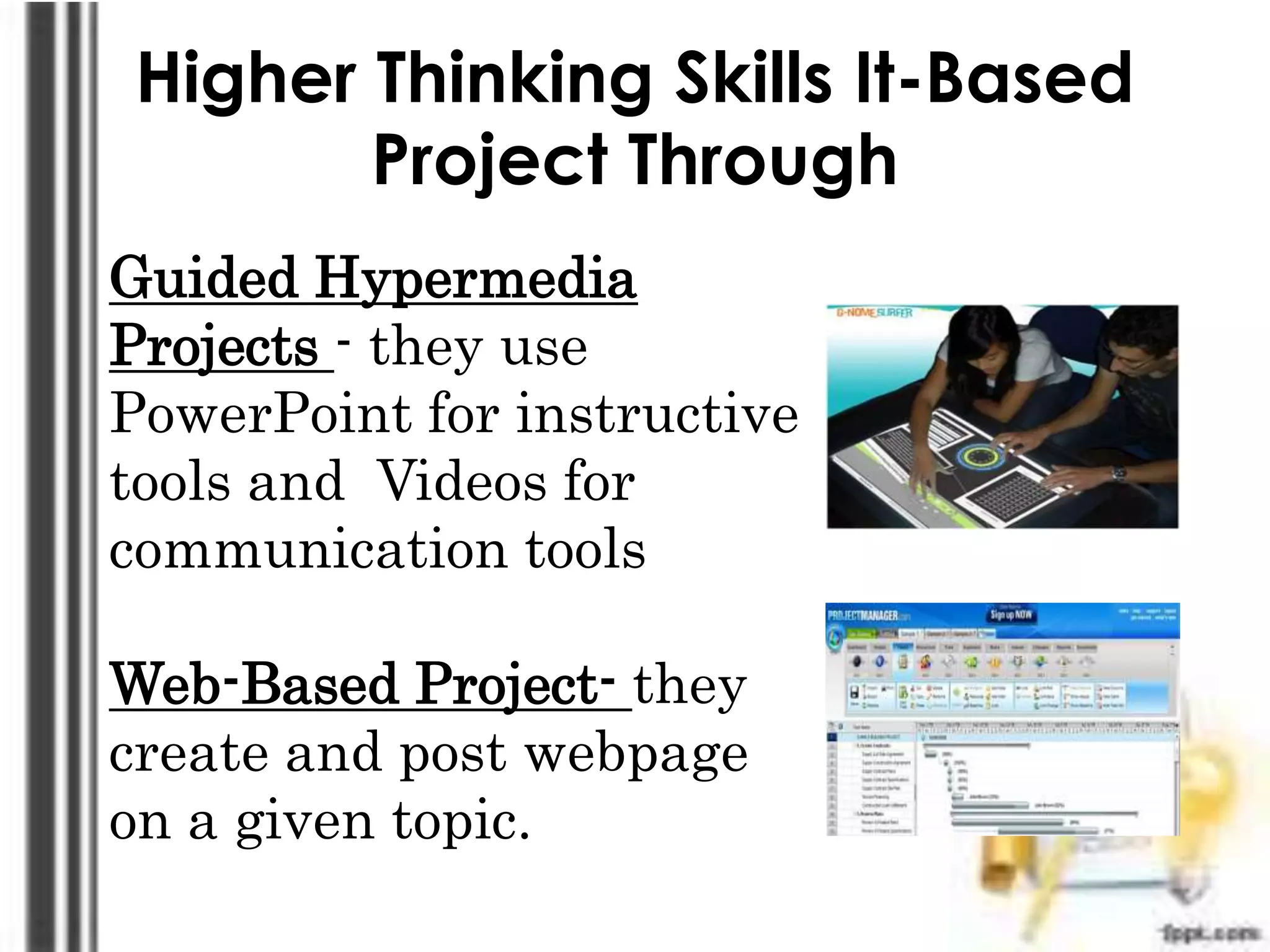Higher Thinking Skills It-Based
Project Through
Guided Hypermedia
Projects - they use
PowerPoint for instructive
tools and Videos for
communication tools
Web-Based Project- they
create and post webpage
on a given topic.
 