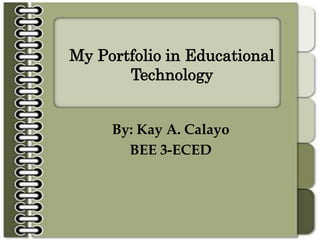 My Portfolio in Educational
Technology
By: Kay A. Calayo
BEE 3-ECED
 