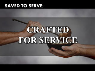 SAVED TO SERVE:
CRAFTED
FOR SERVICE
 