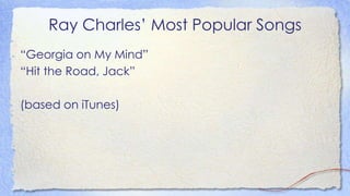 Ray Charles’ Most Popular Songs
“Georgia on My Mind”
“Hit the Road, Jack”
(based on iTunes)
 