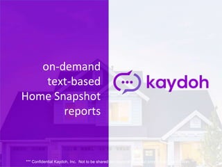 on-demand
text-based
Home Snapshot
reports
*** Confidential Kaydoh, Inc. Not to be shared electronically without prior written permission. ***
 