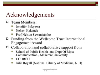 Acknowledgements <ul><li>Team Members: </li></ul><ul><ul><li>Jennifer Bakyawa </li></ul></ul><ul><ul><li>Nelson Kakande </...