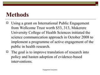 Methods <ul><li>Using a grant on International Public Engagement from Wellcome Trust worth $53, 313, Makerere University C...