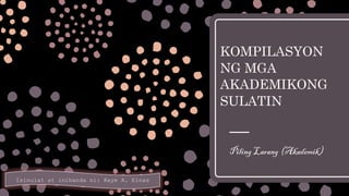 KOMPILASYON
NG MGA
AKADEMIKONG
SULATIN
Piling Larang (Akademik)
Isinulat at inihanda ni: Kaye A. Elnas
 