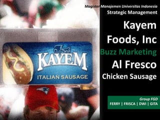 FERRY | FRISCA | DWI | GITA
Group FGD
Kayem
Foods, Inc
Buzz Marketing
Al Fresco
Chicken Sausage
Magister Manajemen Universitas Indonesia
Strategic Management
 