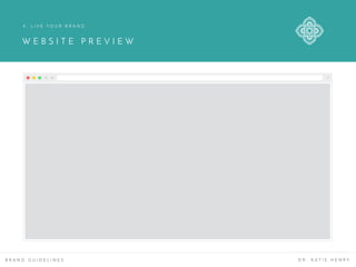 W E B S I T E P R E V I E W
B R A N D G U I D E L I N E S D R . K A T I E H E N R Y
4 . L I V E Y O U R B R A N D
 