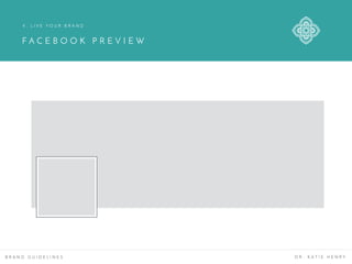 F A C E B O O K P R E V I E W
B R A N D G U I D E L I N E S D R . K A T I E H E N R Y
4 . L I V E Y O U R B R A N D
 