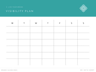 V I S I B I L I T Y P L A N
B R A N D G U I D E L I N E S D R . K A T I E H E N R Y
4 . L I V E Y O U R B R A N D
M T W T F S S
 