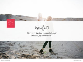 Manifesto
BRAND GUIDELINES DR. KATIE HENRY
Live every day in a constant state of
childlike joy and wonder.
D R .
K A T I E
H E N R Y
fuel your joy
 