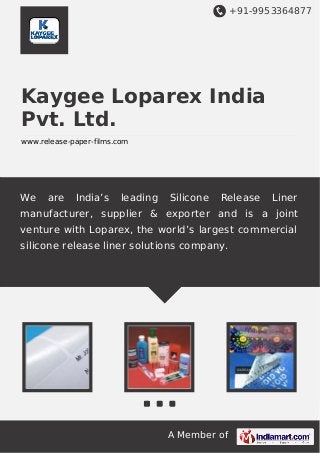 +91-9953364877

Kaygee Loparex India
Pvt. Ltd.
www.release-paper-films.com

We

are

India’s

leading

Silicone

Release

Liner

manufacturer, supplier & exporter and is a joint
venture with Loparex, the world’s largest commercial
silicone release liner solutions company.

A Member of

 