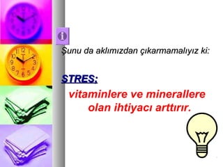 Şunu da aklımızdan çıkarmamalıyız ki:Şunu da aklımızdan çıkarmamalıyız ki:
STRES;STRES;
vitaminlere ve minerallere
olan ihtiyacı arttırır.
 