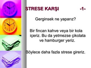 STRESE KARŞISTRESE KARŞI -1--1-
Gerginsek ne yaparız?Gerginsek ne yaparız?
Bir fincan kahve veya bir kolaBir fincan kahve veya bir kola
içeriz. Bu da yetmezse çikolataiçeriz. Bu da yetmezse çikolata
ve hamburger yeriz.ve hamburger yeriz.
Böylece daha fazla strese gireriz.Böylece daha fazla strese gireriz.
 