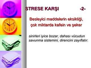Besleyici maddelerin eksikliği,Besleyici maddelerin eksikliği,
çok miktarda kafein ve şekerçok miktarda kafein ve şeker
sinirleri iyice bozar, dahası vücudunsinirleri iyice bozar, dahası vücudun
savunma sistemini, direncini zayıflatır.savunma sistemini, direncini zayıflatır.
STRESE KARŞISTRESE KARŞI -2--2-
 