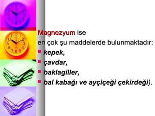 MagnezyumMagnezyum iseise
en çok şu maddelerde bulunmaktadır:en çok şu maddelerde bulunmaktadır:
 kepek,kepek,
 çavdar,çavdar,
 baklagiller,baklagiller,
 bal kabağı ve ayçiçeği çekirdeğibal kabağı ve ayçiçeği çekirdeği).).
 