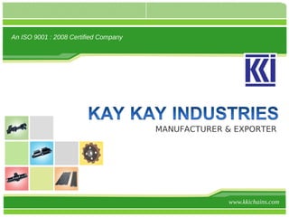 An ISO 9001 : 2008 Certified Company




                                       MANUFACTURER & EXPORTER




                                                    www.kkichains.com
 