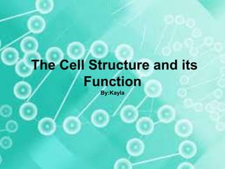 The Cell Structure and its
Function
By:Kayla
 