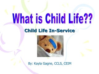 Child Life In-Service What is Child Life?? By: Kayla Gagne, CCLS, CEIM 