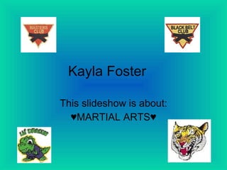 Kayla Foster This slideshow is about: ♥MARTIAL ARTS♥ 