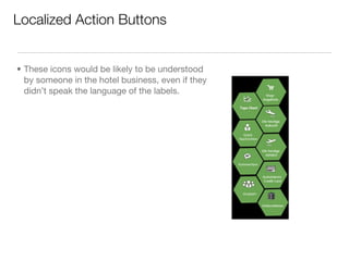 Localized Action Buttons


• These icons would be likely to be understood
  by someone in the hotel business, even if they
  didn’t speak the language of the labels.
 
