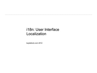 i18n: User Interface
Localization

kaylablock.com 2012
 