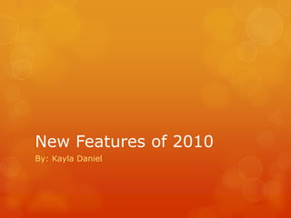 New Features of 2010 By: Kayla Daniel 