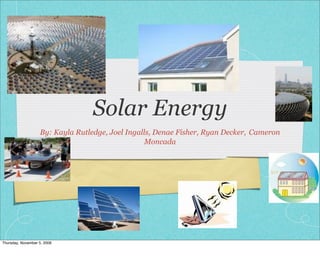 Solar Energy
                   By: Kayla Rutledge, Joel Ingalls, Denae Fisher, Ryan Decker, Cameron
                                                  Moncada




Thursday, November 5, 2009
 