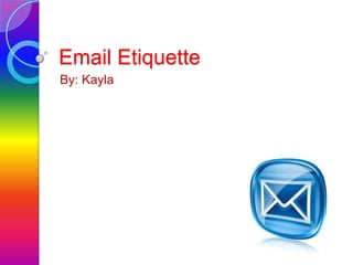 Email Etiquette
By: Kayla
 