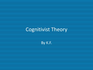 Cognitivist Theory

      By K.F.
 