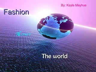 Fashion All over The world By: Kayla Mayhue 